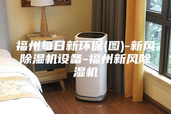 福州每日新環(huán)保(圖)-新風除濕機設備-福州新風除濕機