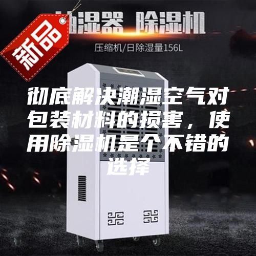 徹底解決潮濕空氣對包裝材料的損害，使用除濕機是個不錯的選擇