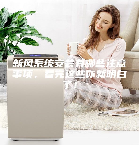 新風(fēng)系統(tǒng)安裝有哪些注意事項，看完這些你就明白了！