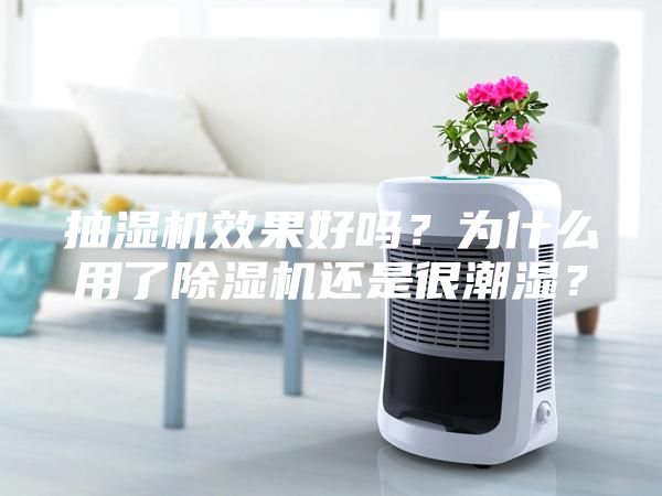 抽濕機效果好嗎？為什么用了除濕機還是很潮濕？
