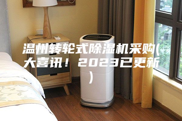 溫州轉(zhuǎn)輪式除濕機采購(大喜訊！2023已更新)