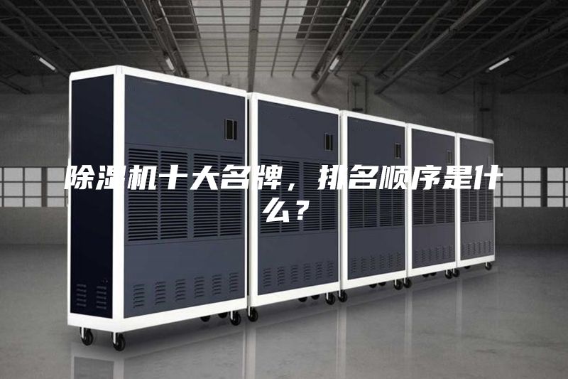 除濕機(jī)十大名牌，排名順序是什么？