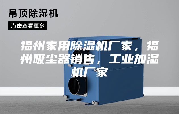 福州家用除濕機(jī)廠家，福州吸塵器銷售，工業(yè)加濕機(jī)廠家