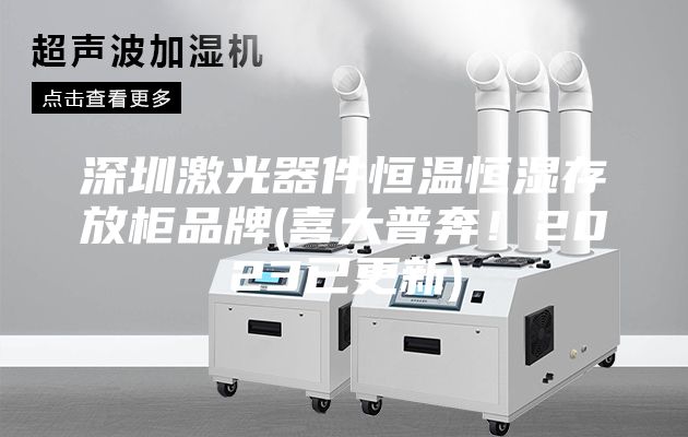 深圳激光器件恒溫恒濕存放柜品牌(喜大普奔！2023已更新)