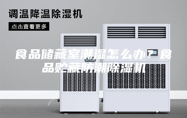 食品儲(chǔ)藏室潮濕怎么辦？食品貯藏防潮除濕機(jī)