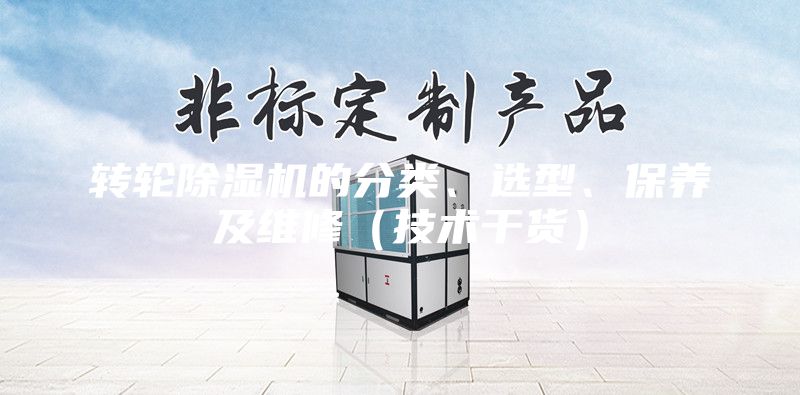 轉(zhuǎn)輪除濕機(jī)的分類、選型、保養(yǎng)及維修（技術(shù)干貨）