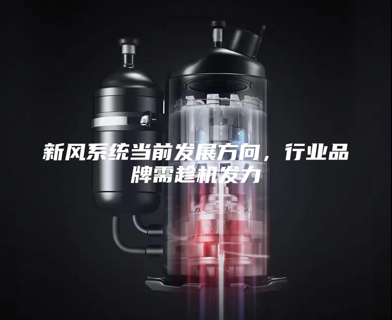 新風(fēng)系統(tǒng)當(dāng)前發(fā)展方向，行業(yè)品牌需趁機(jī)發(fā)力