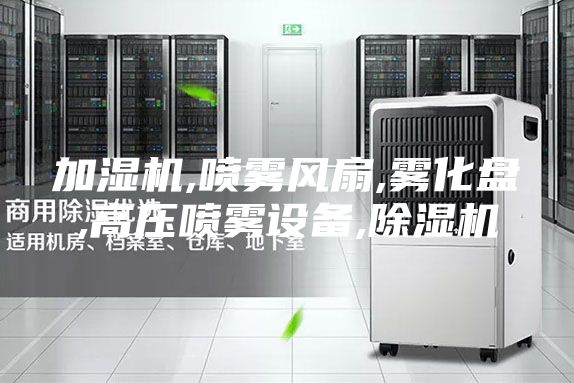 加濕機,噴霧風(fēng)扇,霧化盤,高壓噴霧設(shè)備,除濕機