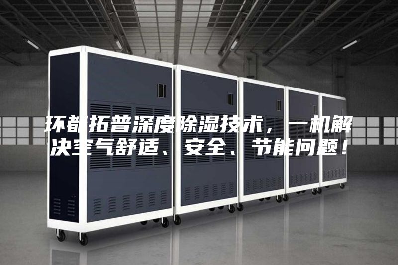 環(huán)都拓普深度除濕技術(shù)，一機解決空氣舒適、安全、節(jié)能問題！