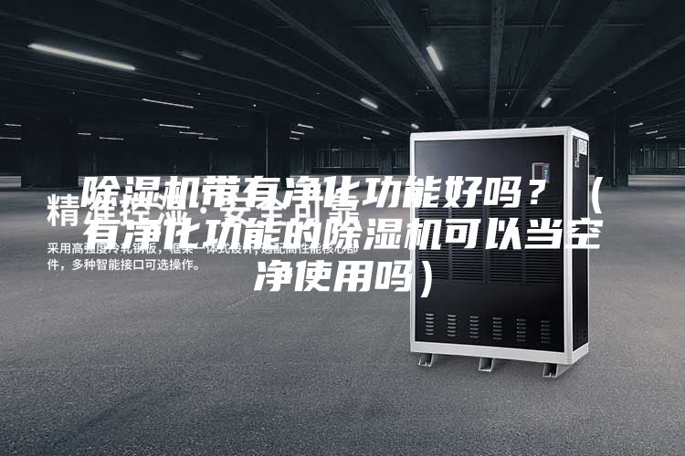 除濕機帶有凈化功能好嗎？（有凈化功能的除濕機可以當(dāng)空凈使用嗎）