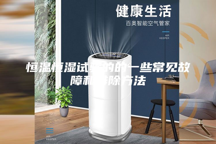 恒溫恒濕試驗(yàn)的的一些常見(jiàn)故障和排除方法