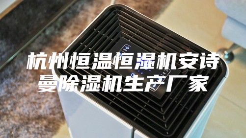 杭州恒溫恒濕機(jī)安詩(shī)曼除濕機(jī)生產(chǎn)廠家