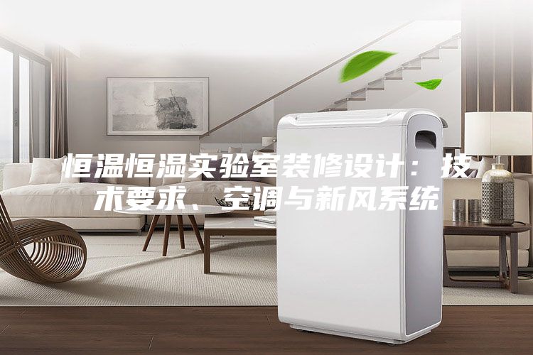 恒溫恒濕實驗室裝修設計：技術(shù)要求、空調(diào)與新風系統(tǒng)