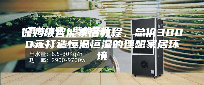 保姆級智能家居教程，總價3000元打造恒溫恒濕的理想家居環(huán)境