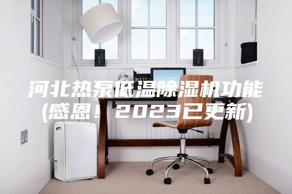 河北熱泵低溫除濕機(jī)功能(感恩！2023已更新)