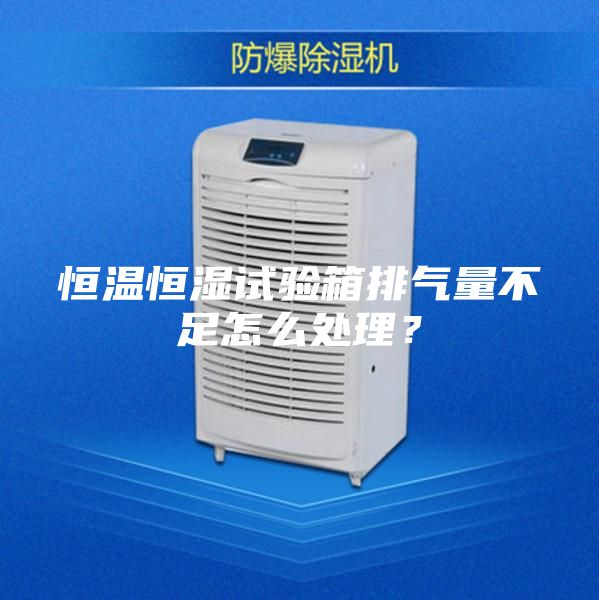恒溫恒濕試驗(yàn)箱排氣量不足怎么處理？