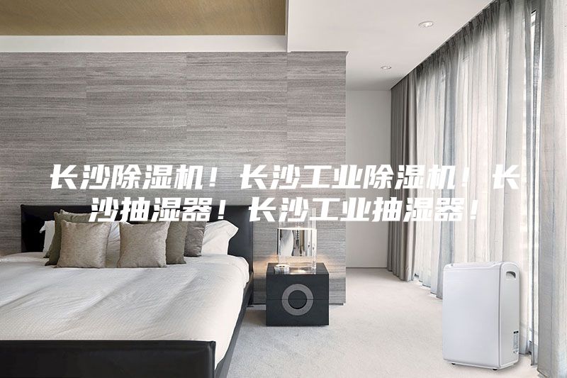 長(zhǎng)沙除濕機(jī)！長(zhǎng)沙工業(yè)除濕機(jī)！長(zhǎng)沙抽濕器！長(zhǎng)沙工業(yè)抽濕器！