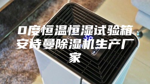 0度恒溫恒濕試驗箱安詩曼除濕機生產(chǎn)廠家