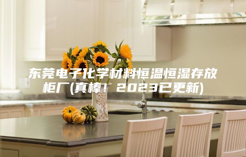 東莞電子化學(xué)材料恒溫恒濕存放柜廠(真棒！2023已更新)