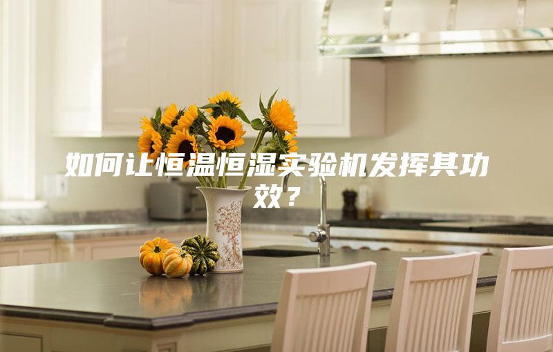 如何讓恒溫恒濕實(shí)驗(yàn)機(jī)發(fā)揮其功效？