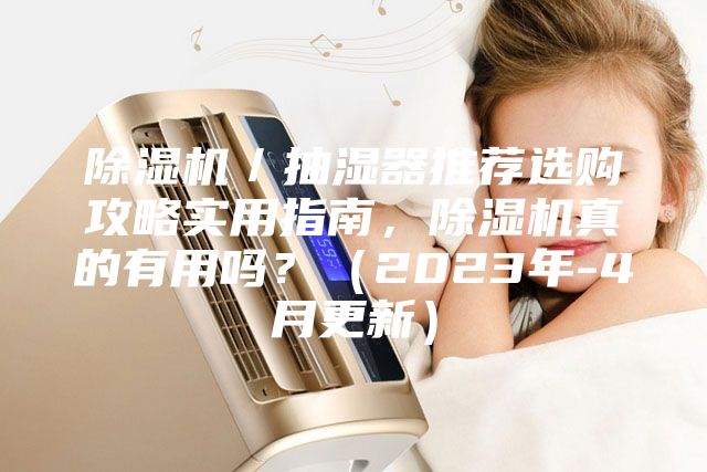 除濕機(jī)／抽濕器推薦選購(gòu)攻略實(shí)用指南，除濕機(jī)真的有用嗎？（2023年-4月更新）