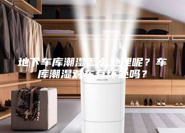 地下車庫潮濕怎么處理呢？車庫潮濕對車有壞處嗎？