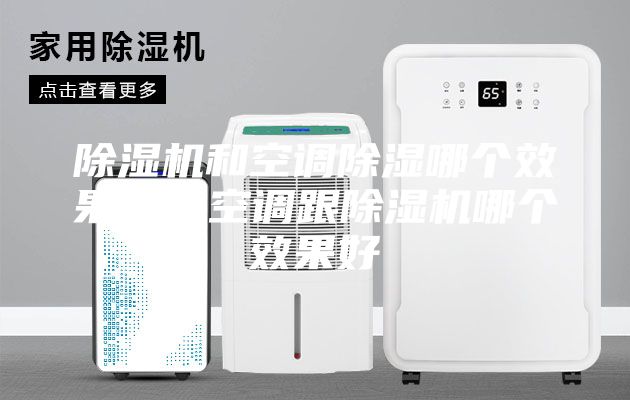 除濕機和空調(diào)除濕哪個效果好，空調(diào)跟除濕機哪個效果好