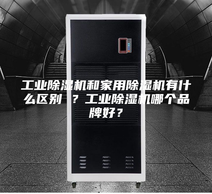 工業(yè)除濕機(jī)和家用除濕機(jī)有什么區(qū)別 ？工業(yè)除濕機(jī)哪個(gè)品牌好？