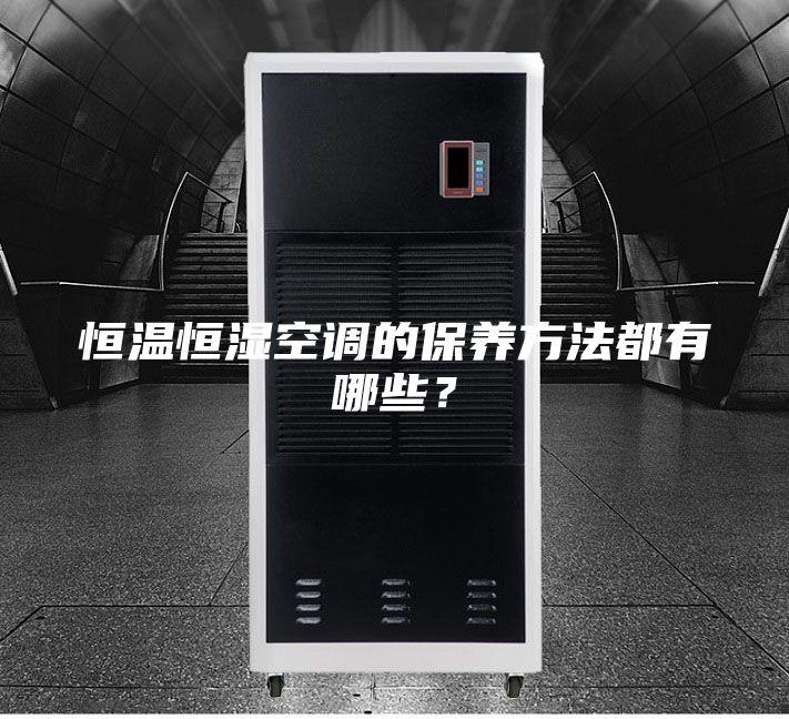 恒溫恒濕空調(diào)的保養(yǎng)方法都有哪些？