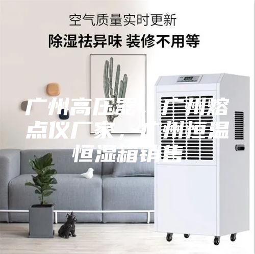廣州高壓器，廣州熔點(diǎn)儀廠家，廣州恒溫恒濕箱銷售