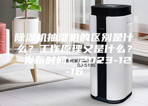 除濕機(jī)抽濕機(jī)的區(qū)別是什么？工作原理又是什么？ 發(fā)布時(shí)間：2023-12-16