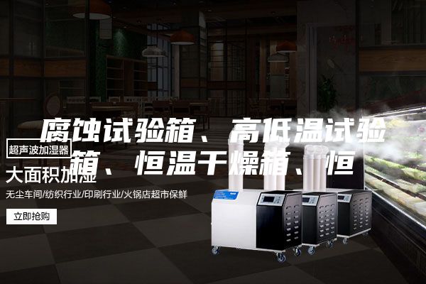 腐蝕試驗箱、高低溫試驗箱、恒溫干燥箱、恒