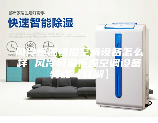風(fēng)冷恒溫恒濕空調(diào)設(shè)備怎么樣 風(fēng)冷恒溫恒濕空調(diào)設(shè)備特點(diǎn)【詳解】