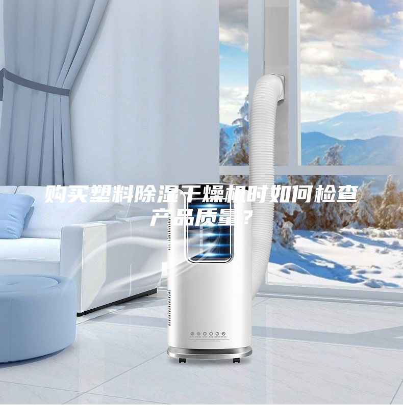 購買塑料除濕干燥機(jī)時(shí)如何檢查產(chǎn)品質(zhì)量？