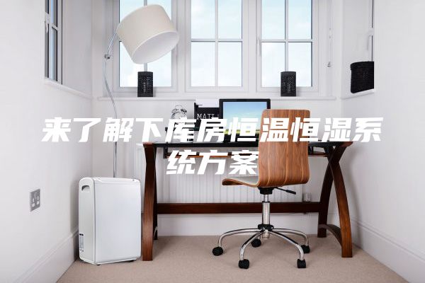 來(lái)了解下庫(kù)房恒溫恒濕系統(tǒng)方案