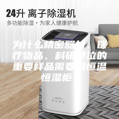 為什么精密器材、醫(yī)療物品、科研單位的重要樣品需要用恒溫恒濕柜？