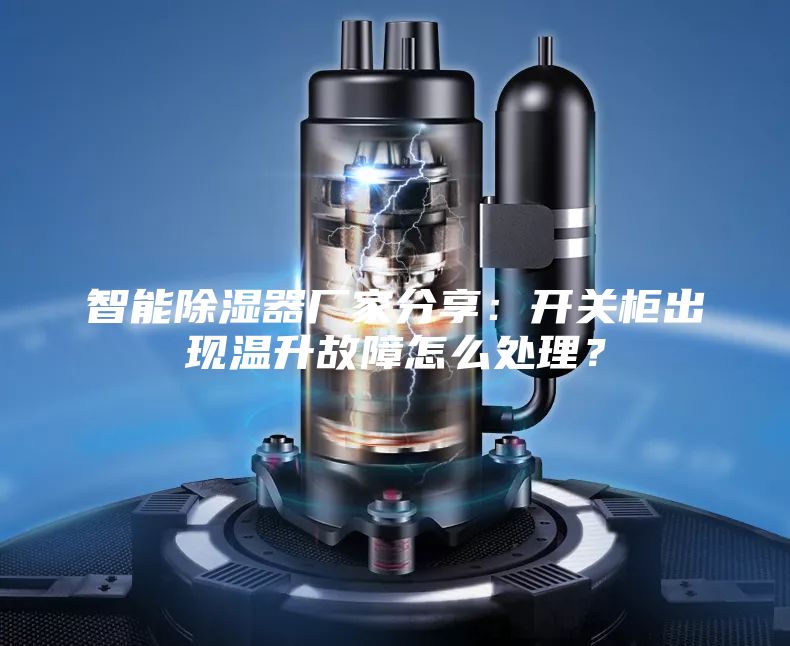 智能除濕器廠家分享：開關(guān)柜出現(xiàn)溫升故障怎么處理？