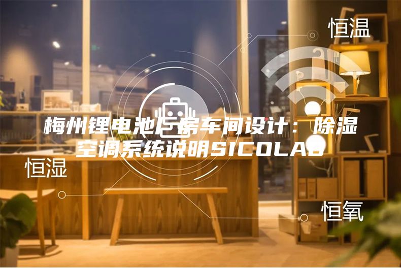 梅州鋰電池廠房車間設(shè)計(jì)：除濕空調(diào)系統(tǒng)說(shuō)明SICOLAB
