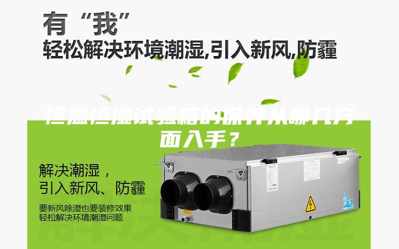 恒溫恒濕試驗箱的保養(yǎng)從哪幾方面入手？