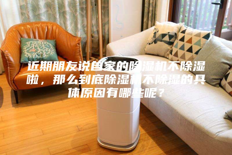 近期朋友說自家的除濕機不除濕啦，那么到底除濕機不除濕的具體原因有哪些呢？