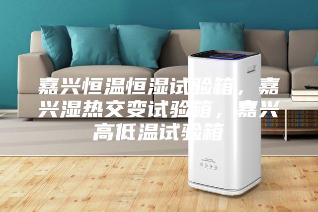 嘉興恒溫恒濕試驗箱，嘉興濕熱交變試驗箱，嘉興高低溫試驗箱