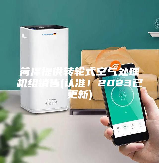 菏澤提供轉(zhuǎn)輪式空氣處理機(jī)組銷售(認(rèn)準(zhǔn)！2023已更新)