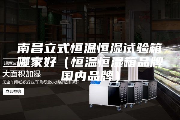 南昌立式恒溫恒濕試驗(yàn)箱哪家好（恒溫恒濕箱品牌國內(nèi)品牌）