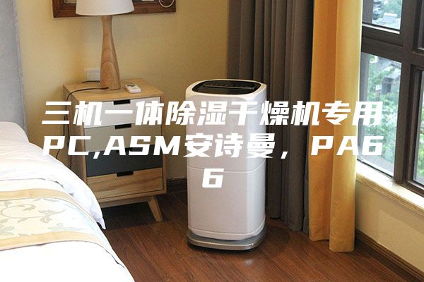 三機(jī)一體除濕干燥機(jī)專用PC,ASM安詩曼，PA66
