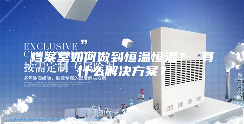 檔案室如何做到恒溫恒濕？ 有什么解決方案？