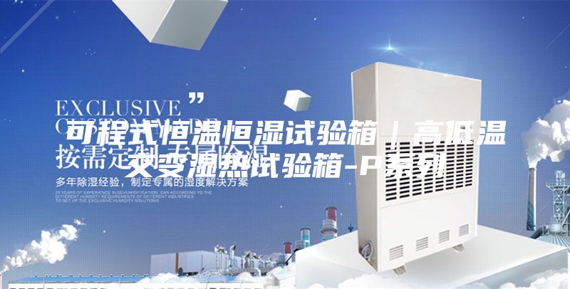可程式恒溫恒濕試驗(yàn)箱｜高低溫交變濕熱試驗(yàn)箱-P系列