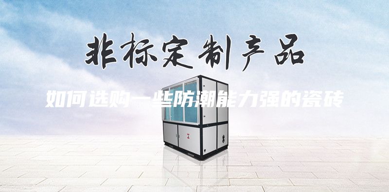 如何選購一些防潮能力強(qiáng)的瓷磚