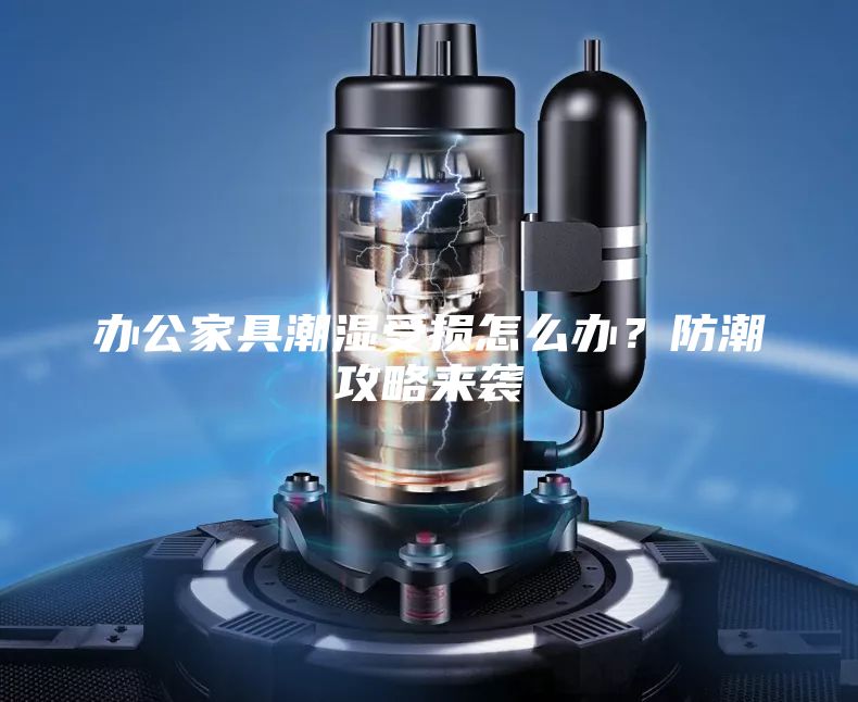 辦公家具潮濕受損怎么辦？防潮攻略來(lái)襲