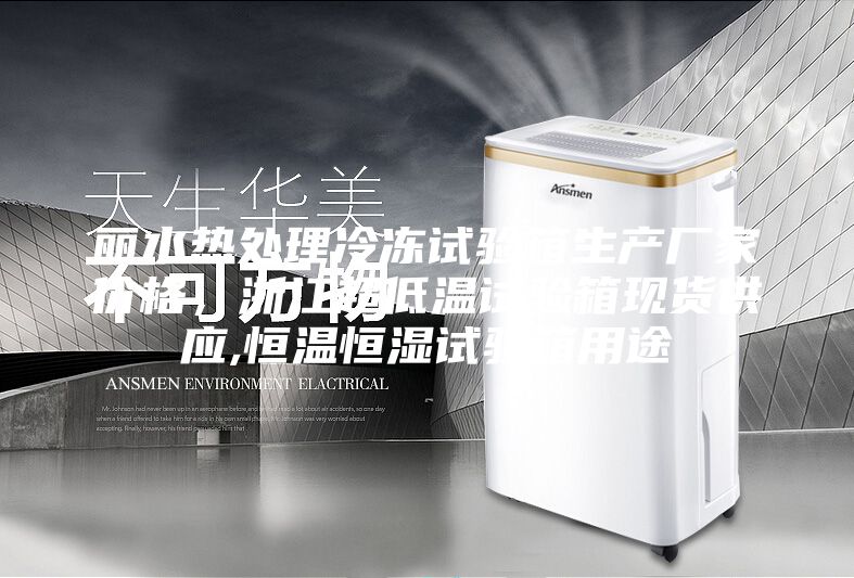 麗水熱處理冷凍試驗(yàn)箱生產(chǎn)廠家價(jià)格，浙江超低溫試驗(yàn)箱現(xiàn)貨供應(yīng),恒溫恒濕試驗(yàn)箱用途